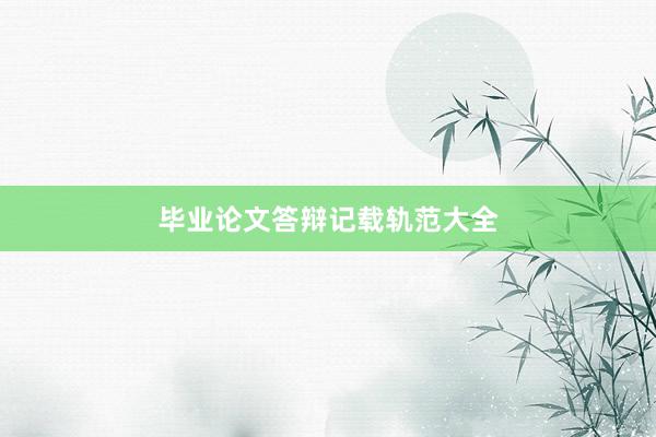 毕业论文答辩记载轨范大全