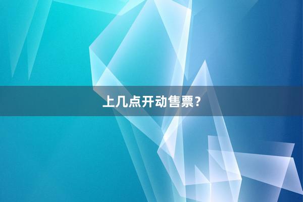 上几点开动售票？